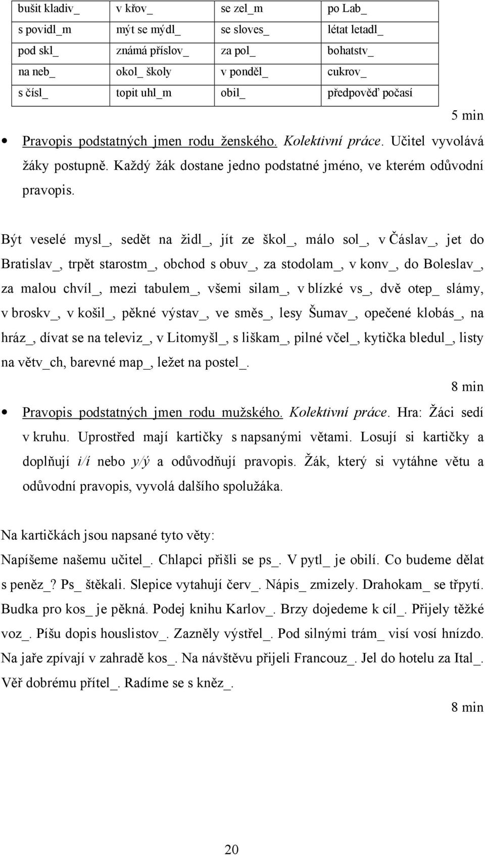 Být veselé mysl_, sedět na židl_, jít ze škol_, málo sol_, v Čáslav_, jet do Bratislav_, trpět starostm_, obchod s obuv_, za stodolam_, v konv_, do Boleslav_, za malou chvíl_, mezi tabulem_, všemi