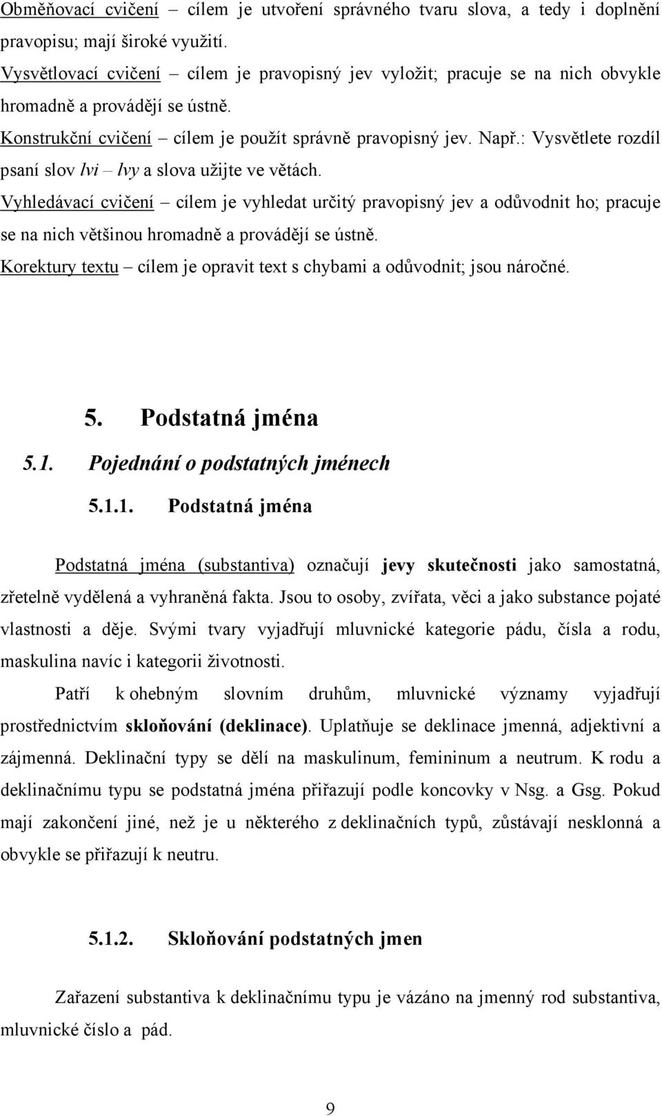 : Vysvětlete rozdíl psaní slov lvi lvy a slova užijte ve větách. Vyhledávací cvičení cílem je vyhledat určitý pravopisný jev a odůvodnit ho; pracuje se na nich většinou hromadně a provádějí se ústně.