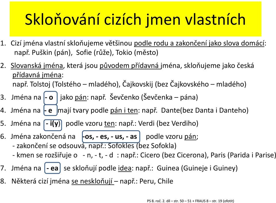 Ševčenko (Ševčenka pána) 4. Jména na - e mají tvary podle pán i ten: např. Dante(bez Danta i Danteho) 5. Jména na - i(y) podle vzoru ten: např.: Verdi (bez Verdiho) 6.