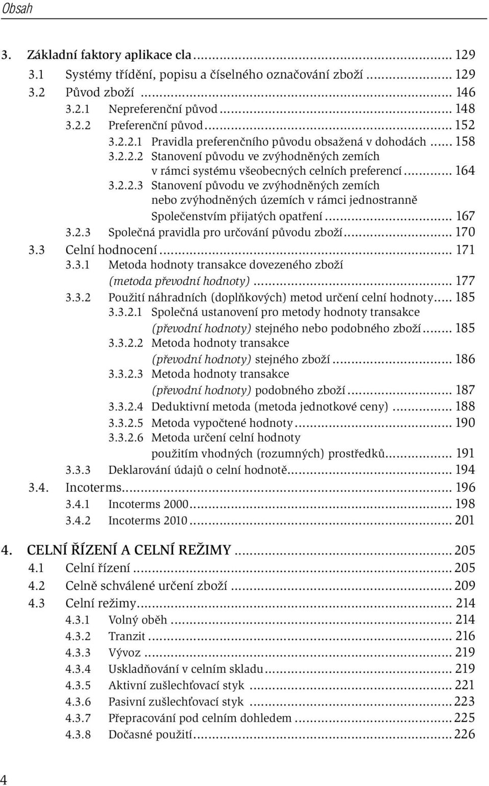 .. 167 3.2.3 Společná pravidla pro určování původu zboží... 170 3.3 Celní hodnocení... 171 3.3.1 Metoda hodnoty transakce dovezeného zboží (metoda převodní hodnoty)... 177 3.3.2 Použití náhradních (doplňkových) metod určení celní hodnoty.