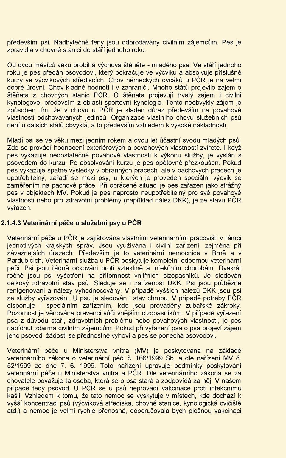 Chov kladně hodnotí i v zahraničí. Mnoho států projevilo zájem o štěňata z chovných stanic PČR. O štěňata projevují trvalý zájem i civilní kynologové, především z oblasti sportovní kynologie.