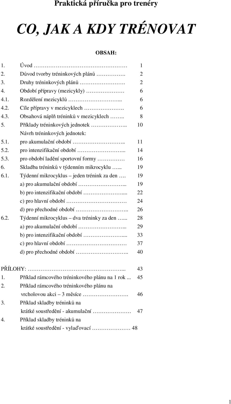 .. 14 5.3. pro období ladění sportovní formy 16 6. Skladba tréninků v týdenním mikrocyklu... 19 6.1. Týdenní mikrocyklus jeden trénink za den. 19 a) pro akumulační období.