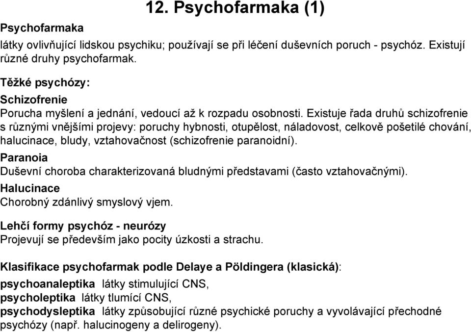 Existuje řada druhů schizofrenie s různými vnějšími projevy: poruchy hybnosti, otupělost, náladovost, celkově pošetilé chování, halucinace, bludy, vztahovačnost (schizofrenie paranoidní).