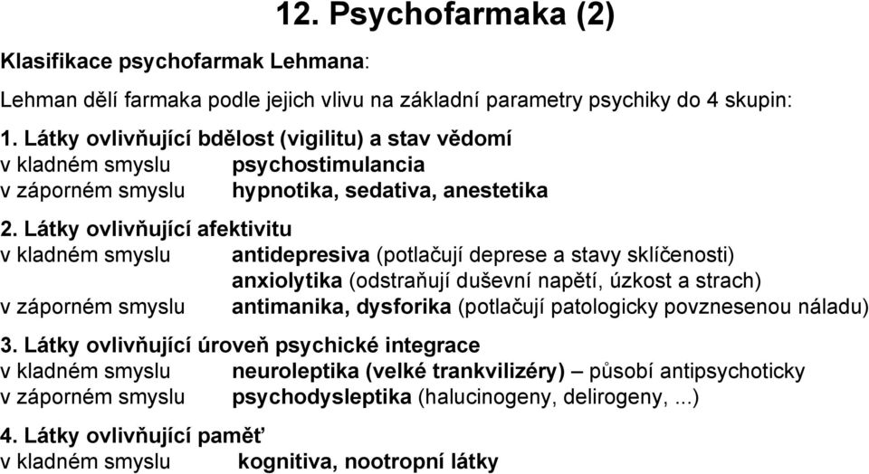 Látky ovlivňující afektivitu v kladném smyslu antidepresiva (potlačují deprese a stavy sklíčenosti) anxiolytika (odstraňují duševní napětí, úzkost a strach) v záporném smyslu antimanika,