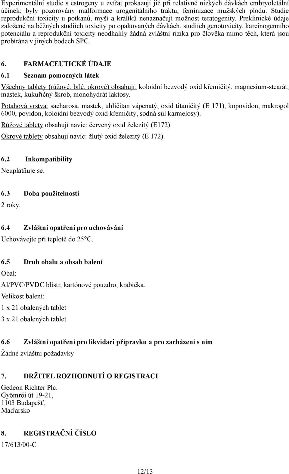 Preklinické údaje založené na běžných studiích toxicity po opakovaných dávkách, studiích genotoxicity, karcinogenního potenciálu a reprodukční toxicity neodhalily žádná zvláštní rizika pro člověka