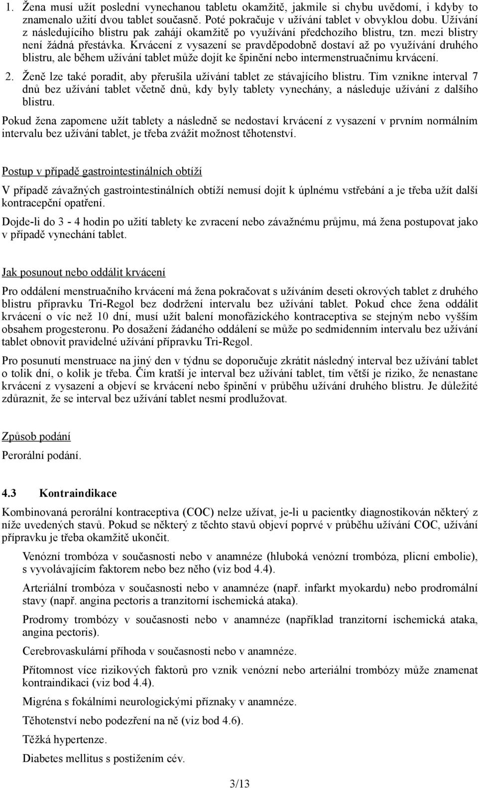 Krvácení z vysazení se pravděpodobně dostaví až po využívání druhého blistru, ale během užívání tablet může dojít ke špinění nebo intermenstruačnímu krvácení. 2.