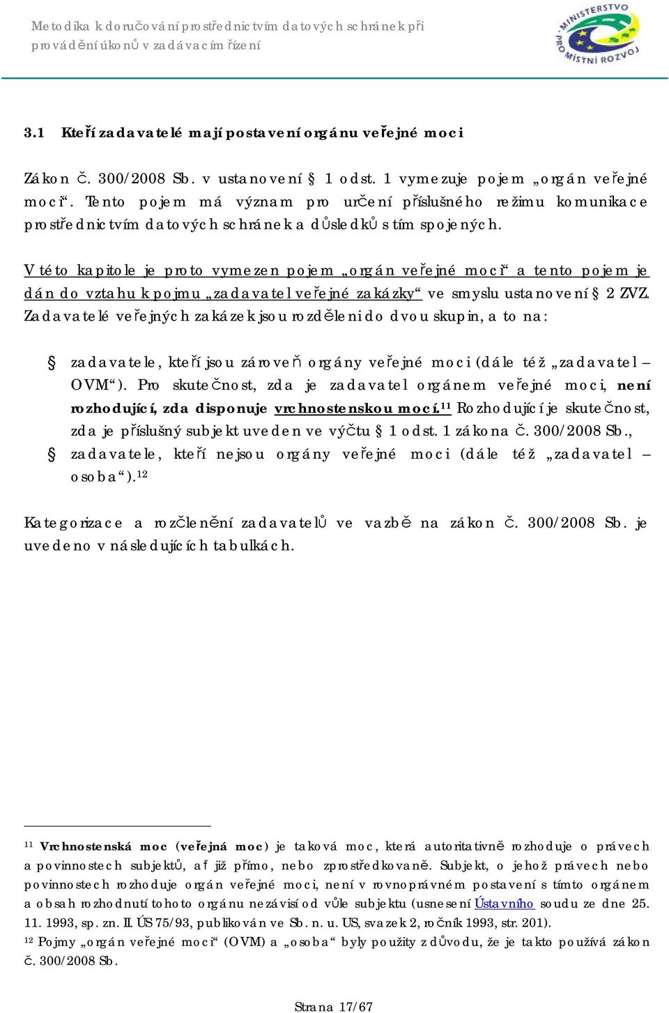 V této kapitole je proto vymezen pojem orgán veřejné moci a tento pojem je dán do vztahu k pojmu zadavatel veřejné zakázky ve smyslu ustanovení 2 ZVZ.