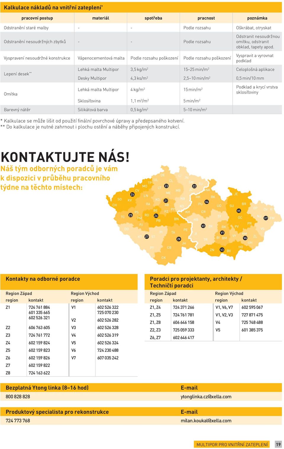 Vyspravit a vyrovnat podklad ** Lehká malta Multipor 3,5 kg/m 2 15 25 min/m 2 Celoplošná aplikace Lepení desek Desky Multipor 4,3 ks/m 2 2,5 10 min/m 2 0,5 min/10 mm Omítka Lehká malta Multipor 4