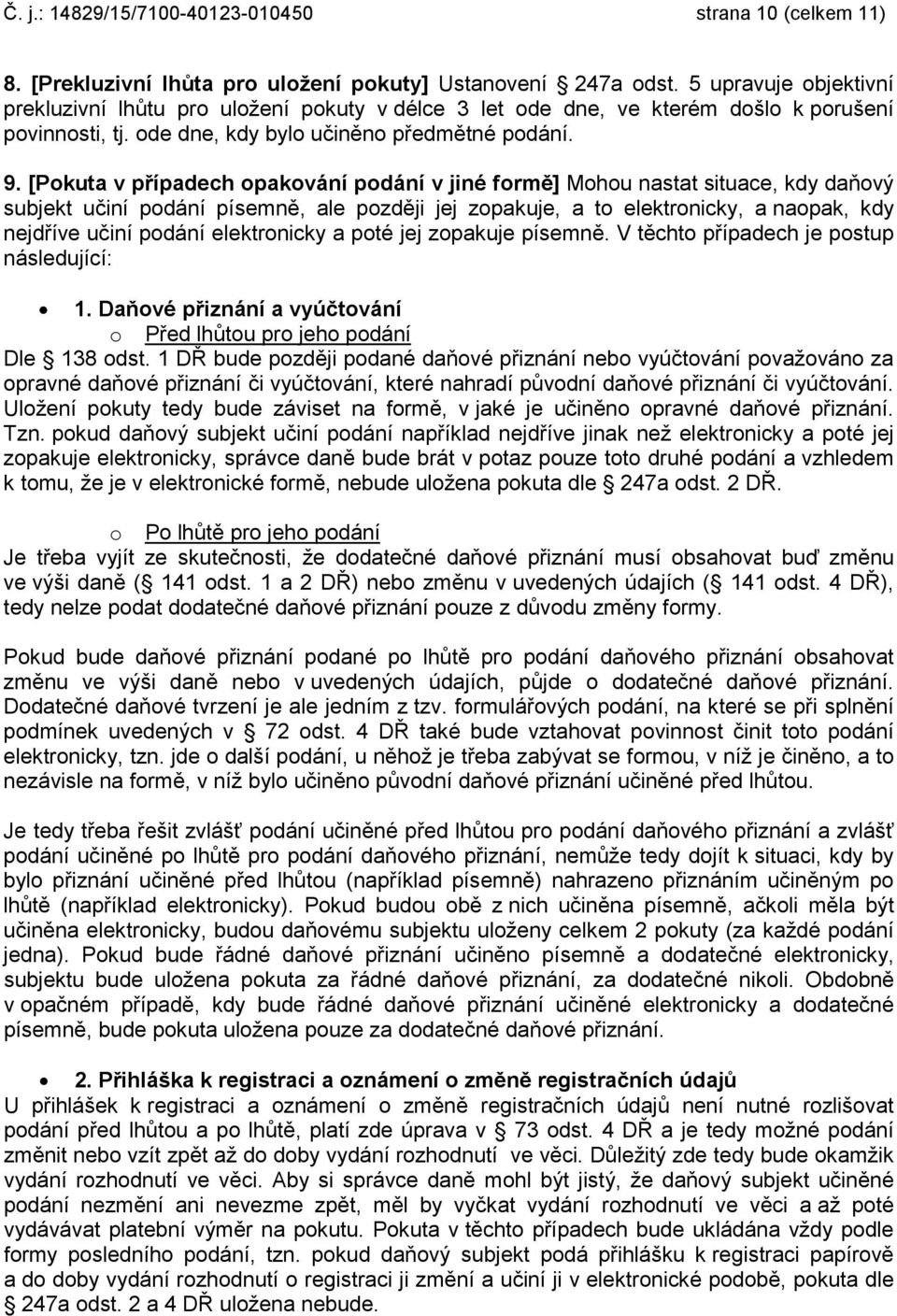 [Pokuta v případech opakování podání v jiné formě] Mohou nastat situace, kdy daňový subjekt učiní podání písemně, ale později jej zopakuje, a to elektronicky, a naopak, kdy nejdříve učiní podání