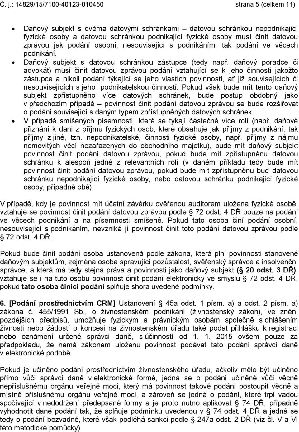 daňový poradce či advokát) musí činit datovou zprávou podání vztahující se k jeho činnosti jakožto zástupce a nikoli podání týkající se jeho vlastích povinností, ať již souvisejících či