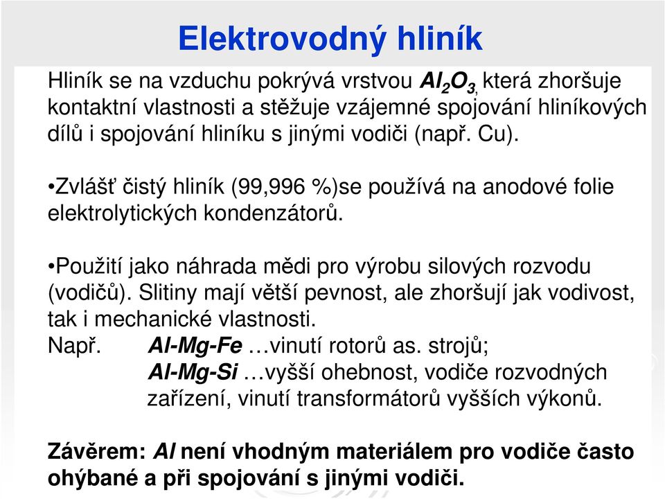 Použití jako náhrada mědi pro výrobu silových rozvodu (vodičů). Slitiny mají větší pevnost, ale zhoršují jak vodivost, tak i mechanické vlastnosti. Např.