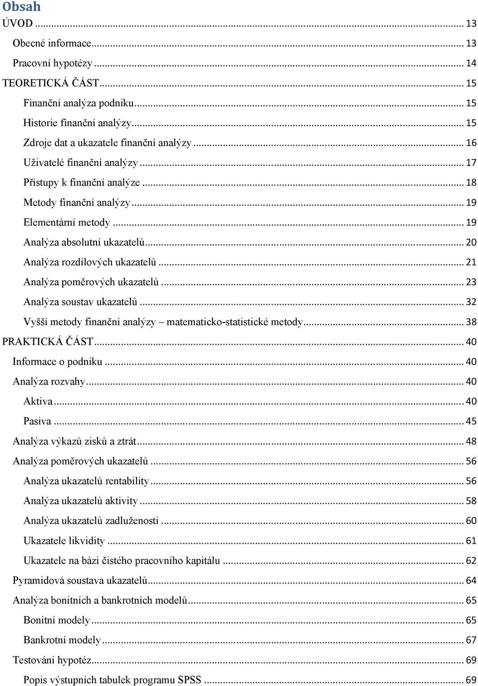 .. 21 Analýza poměrových ukazatelů... 23 Analýza soustav ukazatelů... 32 Vyšší metody finanční analýzy matematicko-statistické metody... 38 PRAKTICKÁ ČÁST... 40 Informace o podniku.