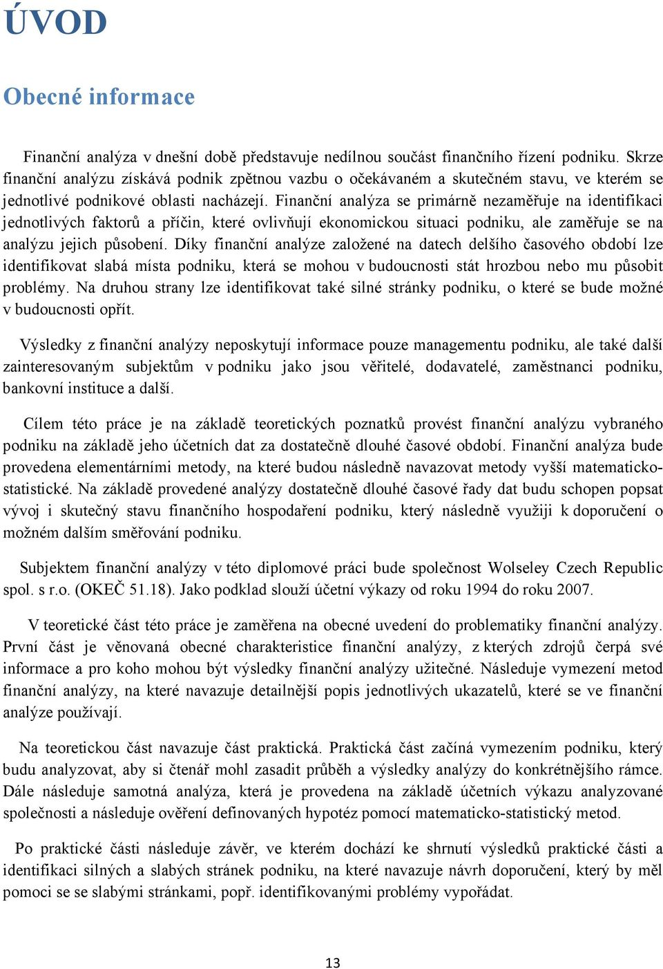 Finanční analýza se primárně nezaměřuje na identifikaci jednotlivých faktorů a příčin, které ovlivňují ekonomickou situaci podniku, ale zaměřuje se na analýzu jejich působení.