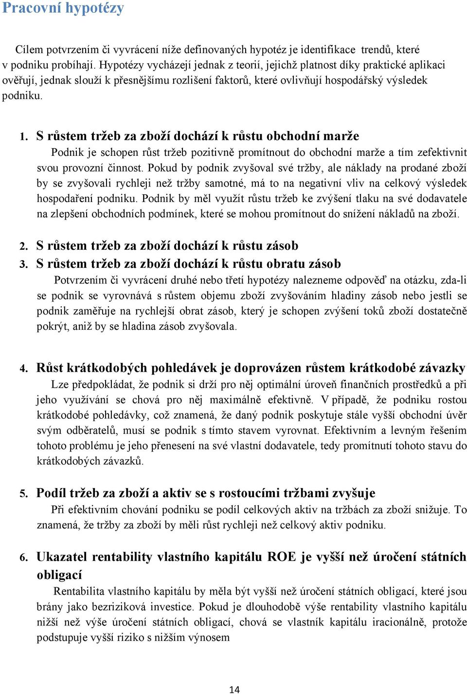 S růstem tržeb za zboží dochází k růstu obchodní marže Podnik je schopen růst tržeb pozitivně promítnout do obchodní marže a tím zefektivnit svou provozní činnost.