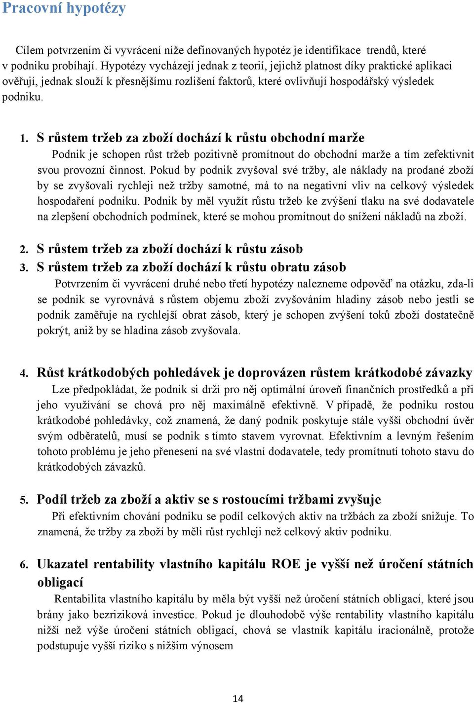 S růstem tržeb za zboží dochází k růstu obchodní marže Podnik je schopen růst tržeb pozitivně promítnout do obchodní marže a tím zefektivnit svou provozní činnost.