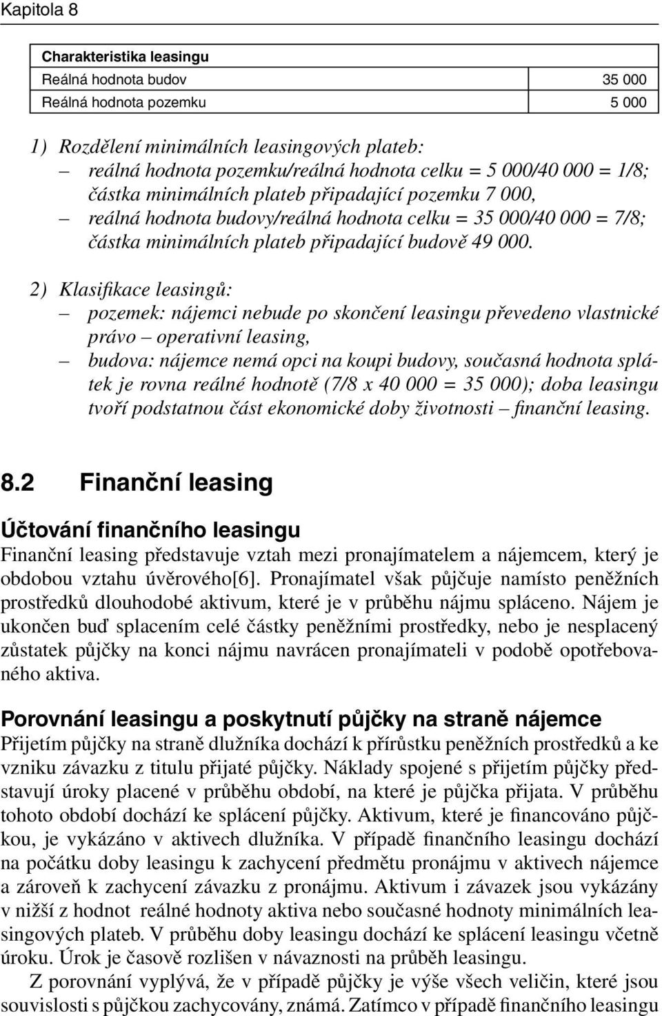 2) Klasifi kace leasingů: pozemek: nájemci nebude po skončení leasingu převedeno vlastnické právo operativní leasing, budova: nájemce nemá opci na koupi budovy, současná hodnota splátek je rovna