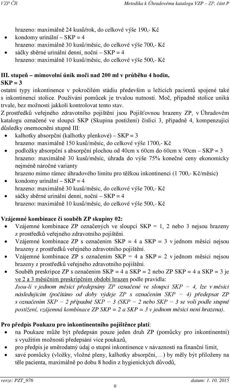 stupeň mimovolní únik moči nad 200 ml v průběhu 4 hodin, SKP = 3 ostatní typy inkontinence v pokročilém stádiu především u ležících pacientů spojené také s inkontinencí stolice.