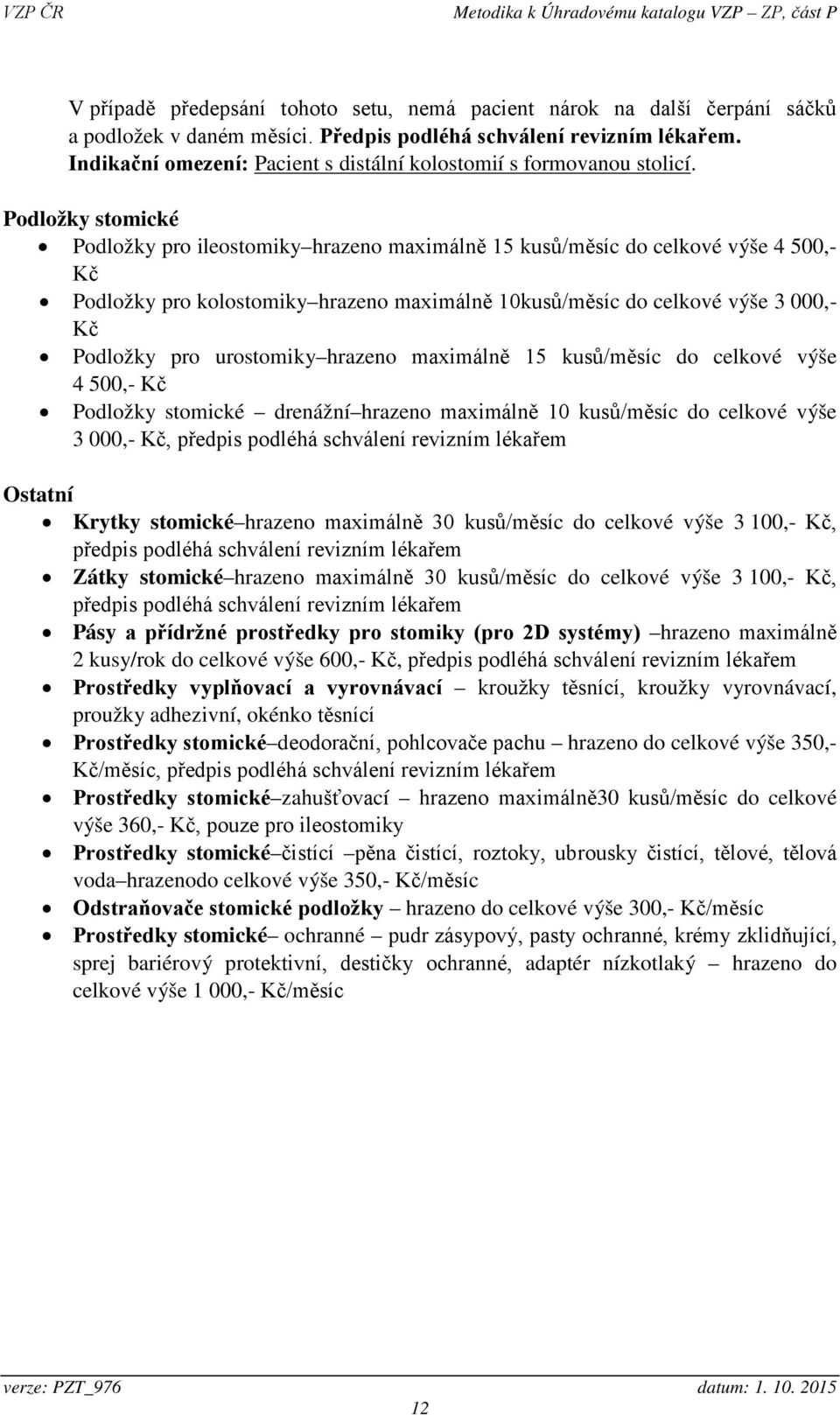 Podložky stomické Podložky pro ileostomiky hrazeno maximálně 15 kusů/měsíc do celkové výše 4 500,- Kč Podložky pro kolostomiky hrazeno maximálně 10kusů/měsíc do celkové výše 3 000,- Kč Podložky pro