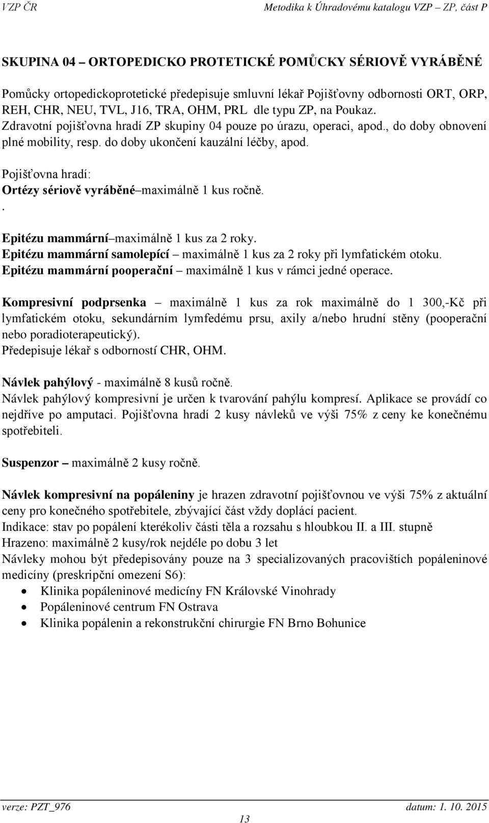 Pojišťovna hradí: Ortézy sériově vyráběné maximálně 1 kus ročně.. Epitézu mammární maximálně 1 kus za 2 roky. Epitézu mammární samolepící maximálně 1 kus za 2 roky při lymfatickém otoku.