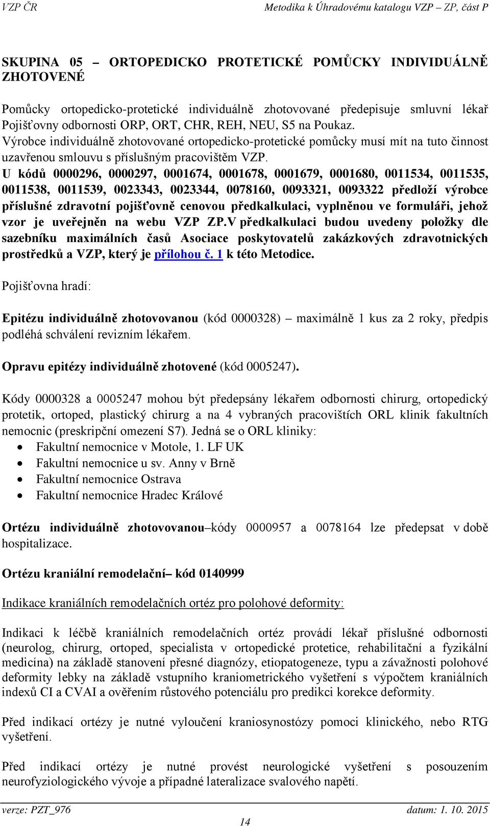 U kódů 0000296, 0000297, 0001674, 0001678, 0001679, 0001680, 0011534, 0011535, 0011538, 0011539, 0023343, 0023344, 0078160, 0093321, 0093322 předloží výrobce příslušné zdravotní pojišťovně cenovou