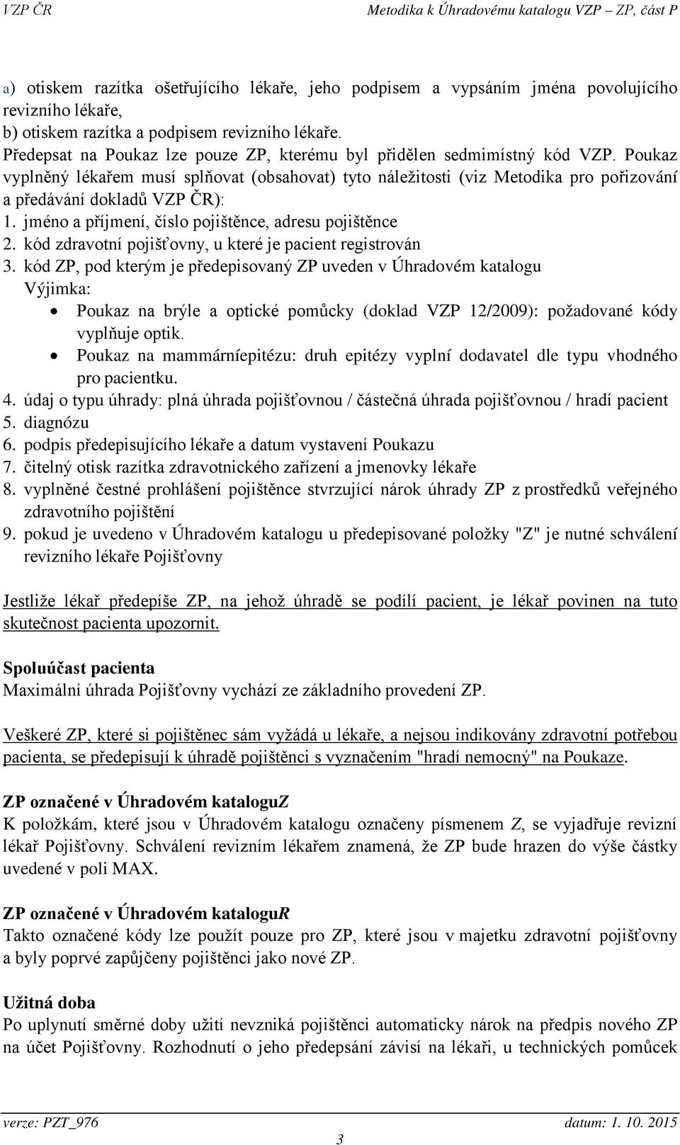 Poukaz vyplněný lékařem musí splňovat (obsahovat) tyto náležitosti (viz Metodika pro pořizování a předávání dokladů VZP ČR): 1. jméno a příjmení, číslo pojištěnce, adresu pojištěnce 2.