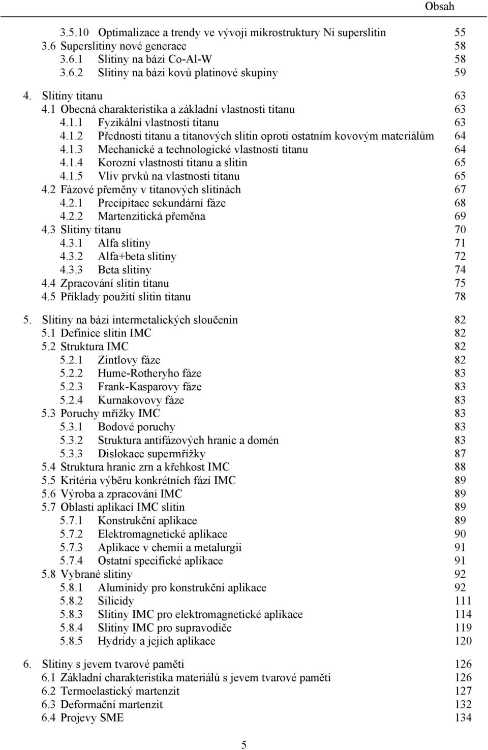 1.4 Korozní vlastnosti titanu a slitin 65 4.1.5 Vliv prvků na vlastnosti titanu 65 4.2 Fázové přeměny v titanových slitinách 67 4.2.1 Precipitace sekundární fáze 68 4.2.2 Martenzitická přeměna 69 4.