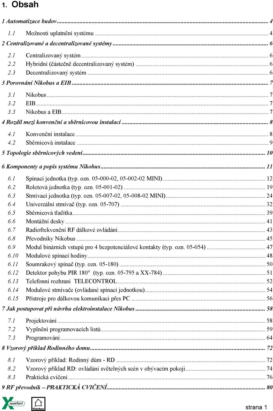 .. 8 4.2 Sběrnicová instalace... 9 5 Topologie sběrnicových vedení... 10 6 Komponenty a popis systému Nikobus... 11 6.1 Spínací jednotka (typ. ozn. 05-000-02, 05-002-02 MINI)... 12 6.