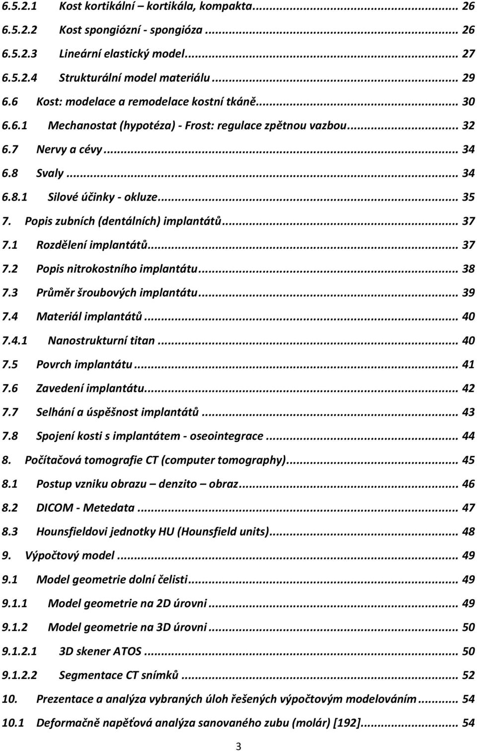 Popis zubních (dentálních) implantátů... 37 7.1 Rozdělení implantátů... 37 7.2 Popis nitrokostního implantátu... 38 7.3 Průměr šroubových implantátu... 39 7.4 Materiál implantátů... 40 7.4.1 Nanostrukturní titan.