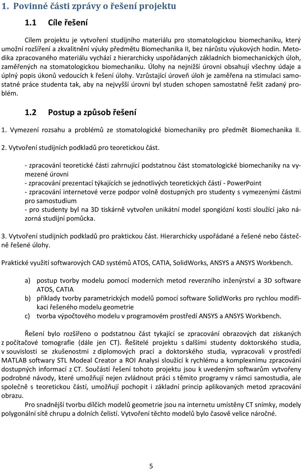 Metodika zpracovaného materiálu vychází z hierarchicky uspořádaných základních biomechanických úloh, zaměřených na stomatologickou biomechaniku.