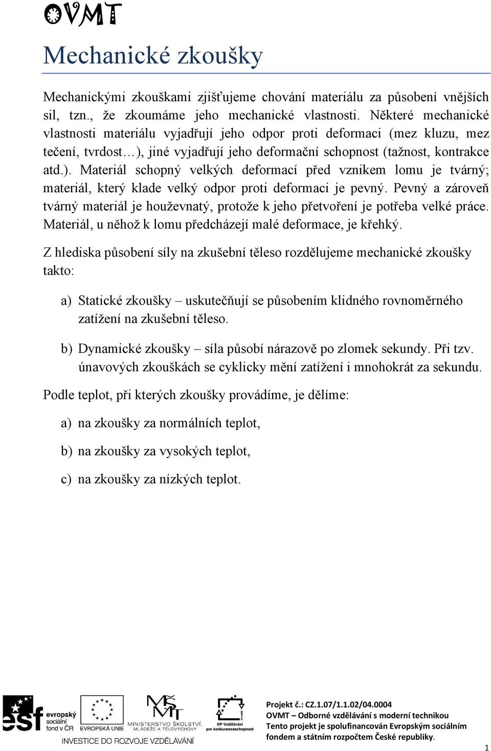 jiné vyjadřují jeho deformační schopnost (tažnost, kontrakce atd.). Materiál schopný velkých deformací před vznikem lomu je tvárný; materiál, který klade velký odpor proti deformaci je pevný.