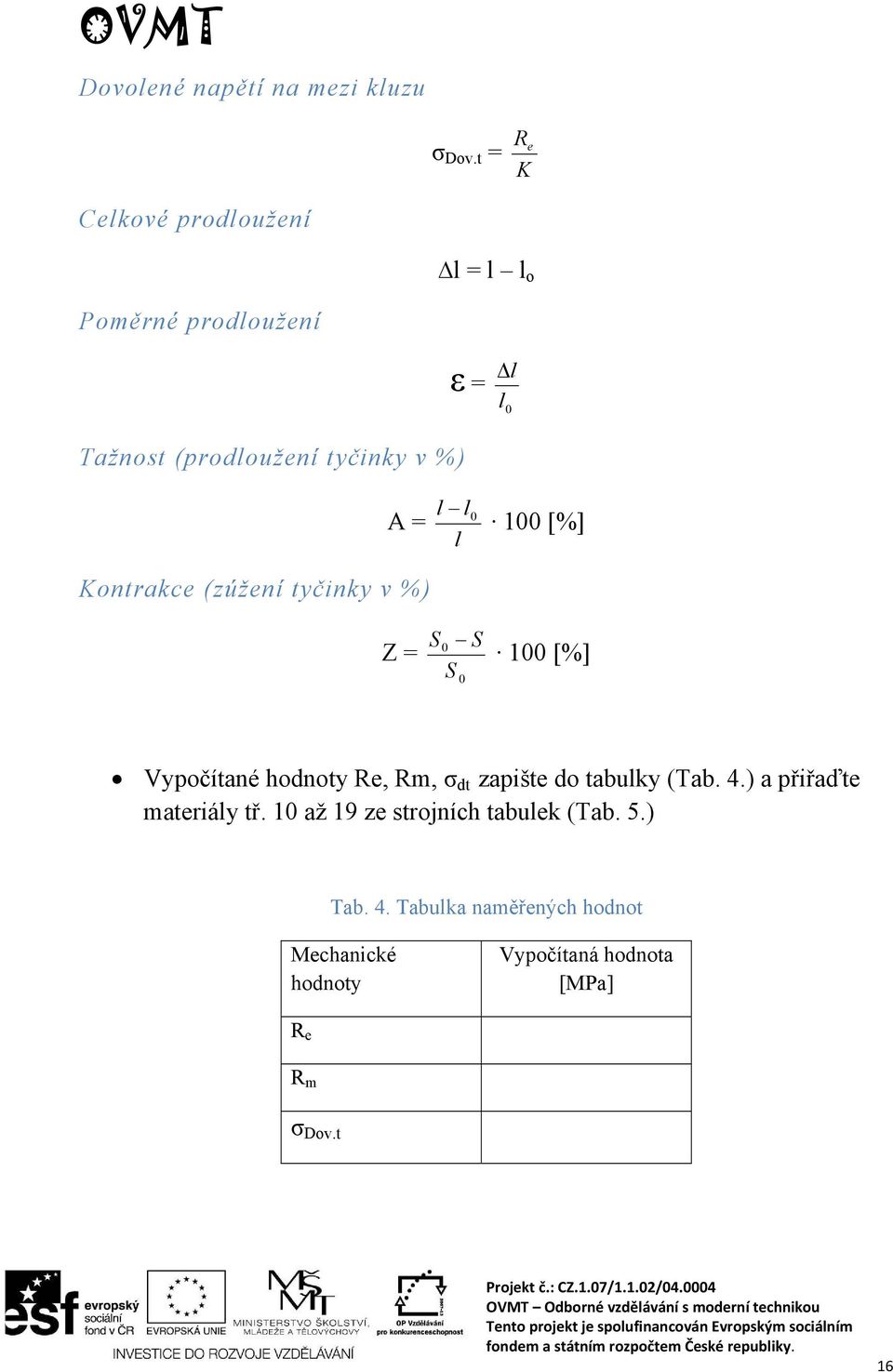 Kontrakce (zúžení tyčinky v %) l l0 l 100 [%] Z = S S 0 S 0 100 [%] Vypočítané hodnoty Re, Rm, σ dt zapište