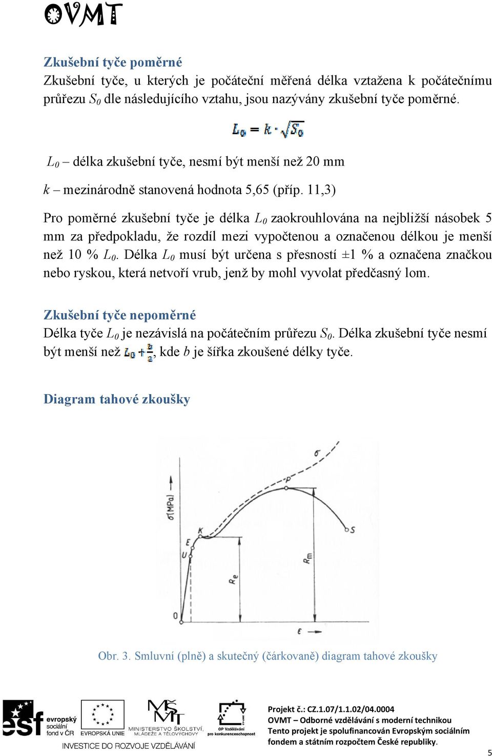 11,3) Pro poměrné zkušební tyče je délka L 0 zaokrouhlována na nejbližší násobek 5 mm za předpokladu, že rozdíl mezi vypočtenou a označenou délkou je menší než 10 % L 0.