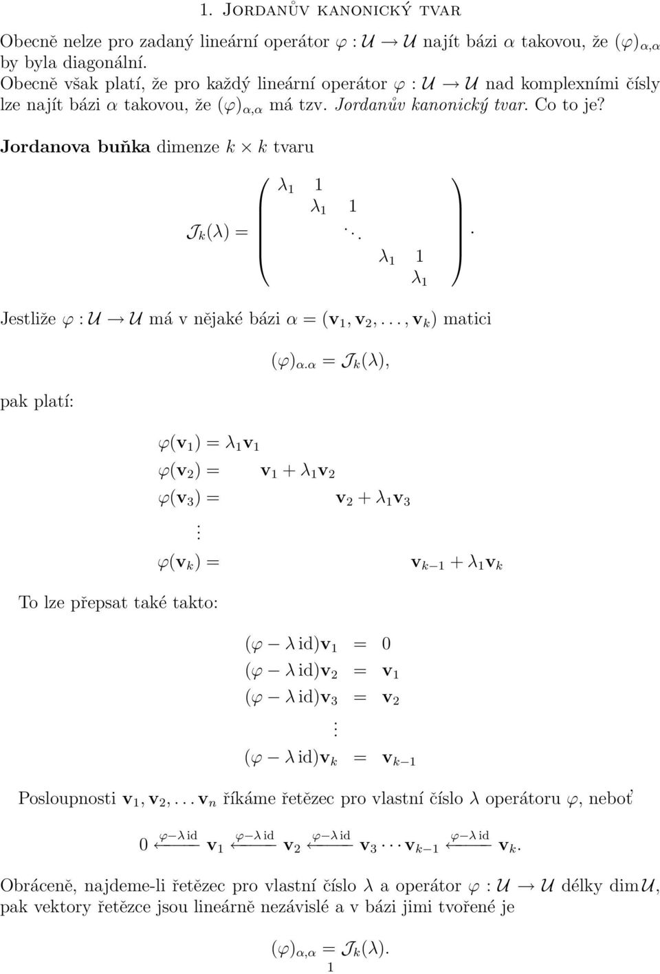 Jordanova buňka dimenze k k tvaru J k (λ) =. λ λ.. λ λ Jestliže ϕ : U U má v nějaké bázi α = (v, v 2,..., v k ) matici pak platí: (ϕ) α.α = J k (λ), ϕ(v ) = λ v ϕ(v 2 ) = v + λ v 2 ϕ(v ) = v 2 + λ v.