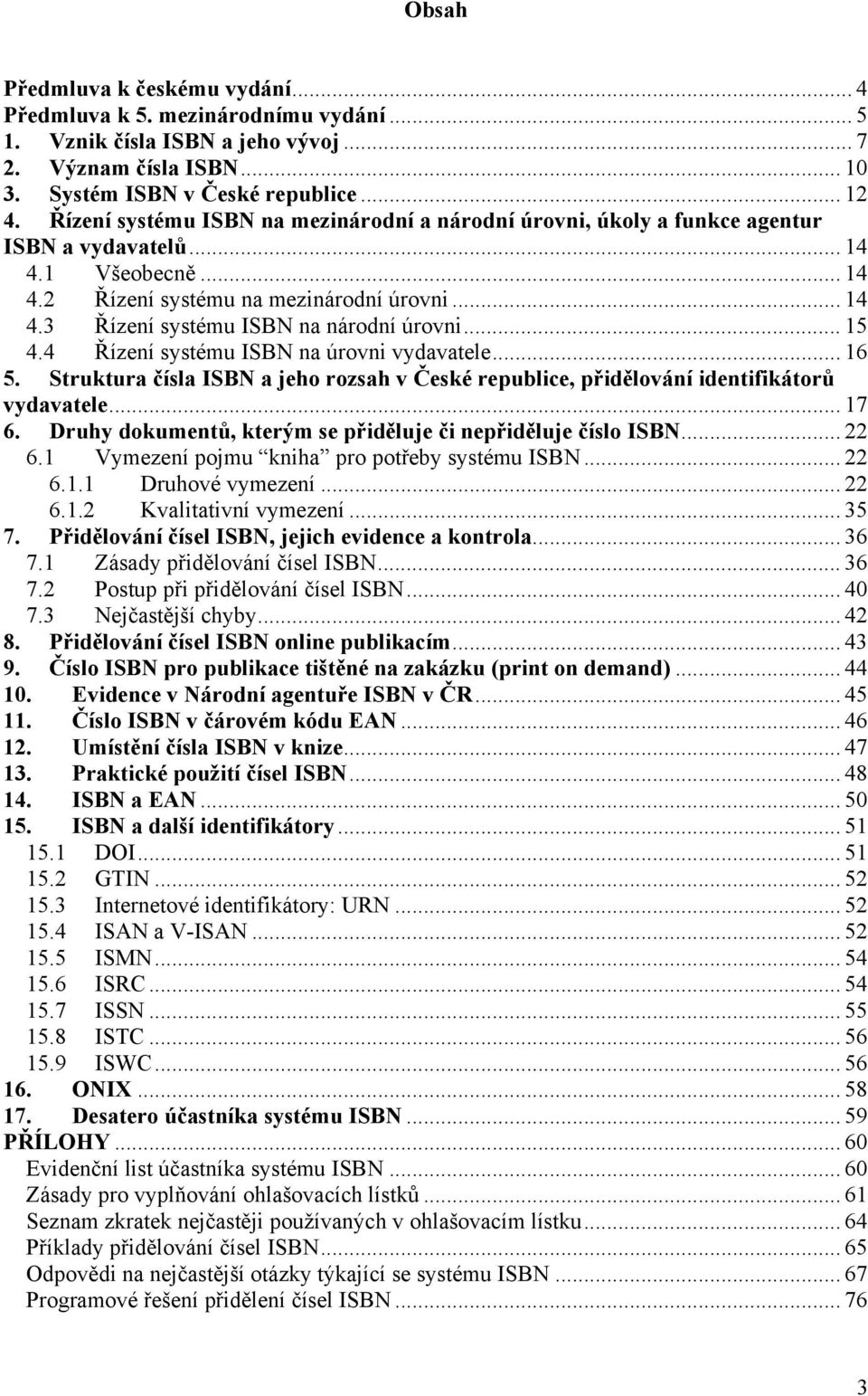 .. 15 4.4 Řízení systému ISBN na úrovni vydavatele... 16 5. Struktura čísla ISBN a jeho rozsah v České republice, přidělování identifikátorů vydavatele... 17 6.