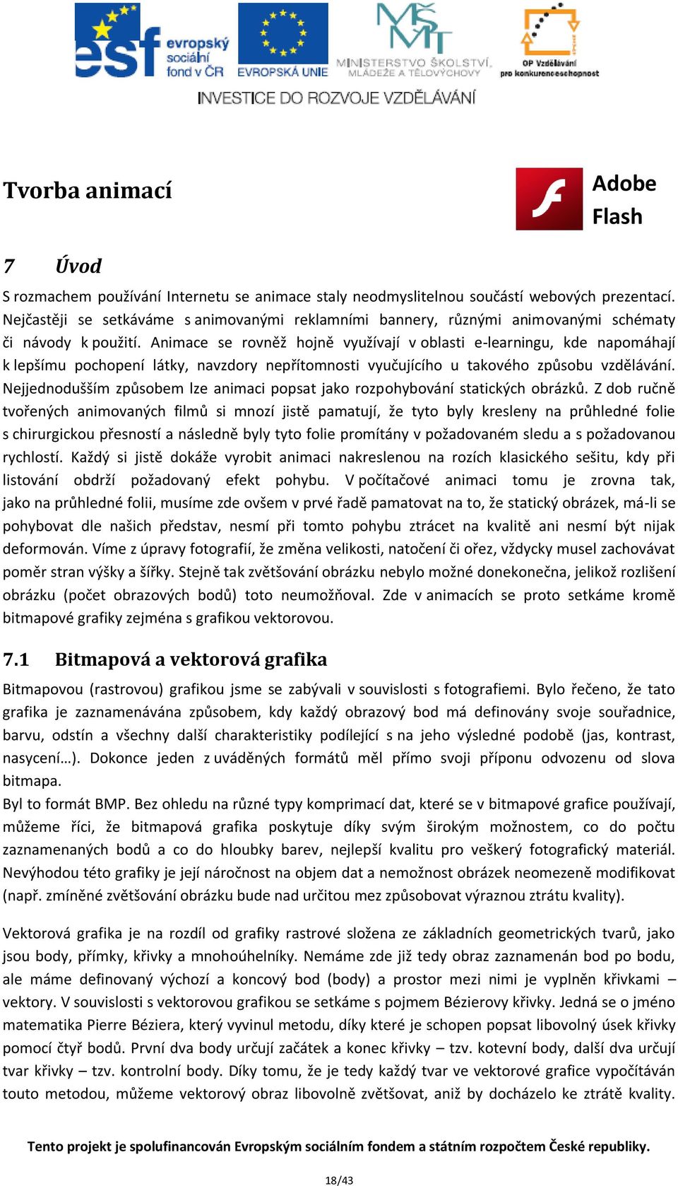 Animace se rovněž hojně využívají v oblasti e-learningu, kde napomáhají k lepšímu pochopení látky, navzdory nepřítomnosti vyučujícího u takového způsobu vzdělávání.