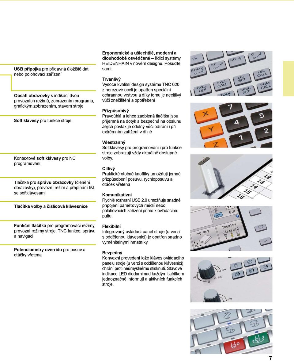 tlačítka pro programovací režimy, provozní režimy stroje, TNC funkce, správu a navigaci Potenciometry overridu pro posuv a otáčky vřetena Ergonomické a ušlechtilé, moderní a dlouhodobě osvědčené