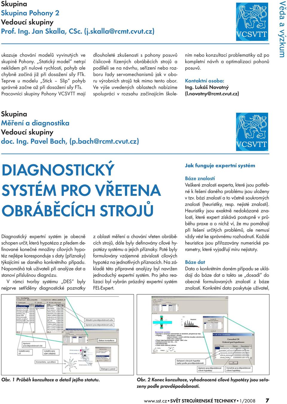 Pracovníci skupiny Pohony VCSVTT mají dlouholeté zkušenosti s pohony posuvů číslicově řízených obráběcích strojů a podíleli se na návrhu, seřízení nebo rozboru řady servomechanismů jak v oboru