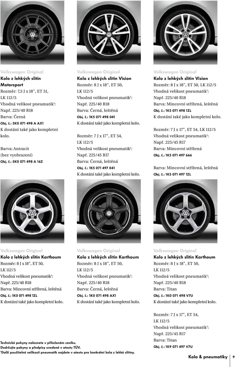 Kolo z lehkých slitin Vision Rozměr: 8 J x 18", ET 50, Např. 225/40 R18 Barva: Mincovní stříbrná, leštěná Obj. č.: 1K5 071 498 1ZL K dostání také jako kompletní kolo. Rozměr: 7 J x 17", ET 54, Např.