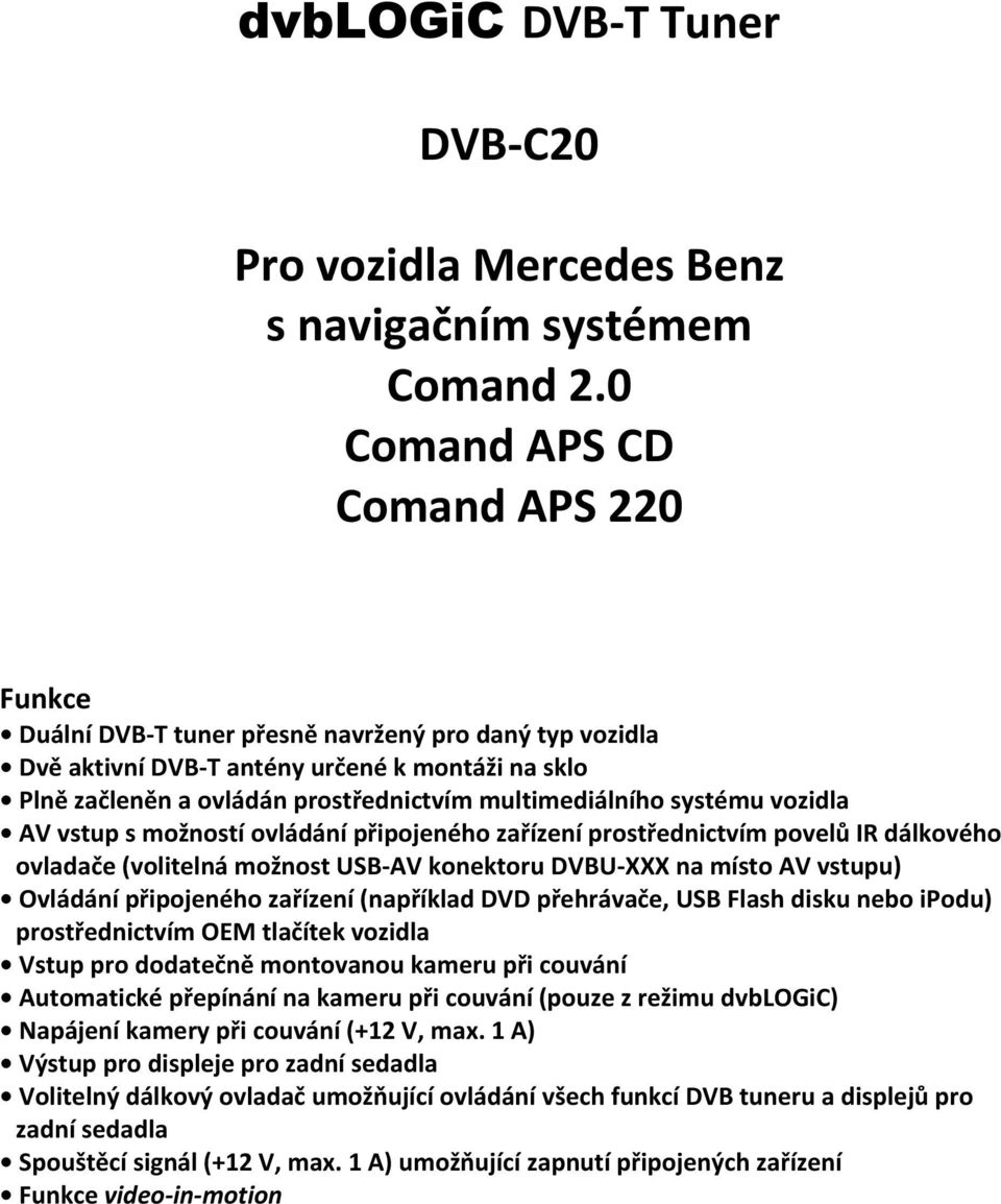 systému vozidla AV vstup s možností ovládání připojeného zařízení prostřednictvím povelů IR dálkového ovladače (volitelná možnost USB-AV konektoru DVBU-XXX na místo AV vstupu) Ovládání připojeného