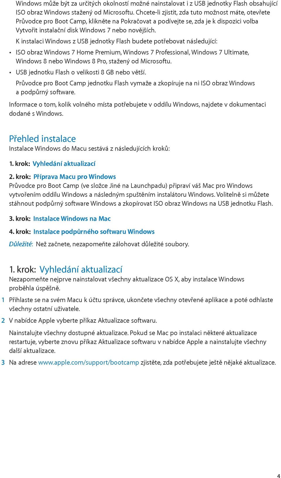 K instalaci Windows z USB jednotky Flash budete potřebovat následující: ISO obraz Windows 7 Home Premium, Windows 7 Professional, Windows 7 Ultimate, Windows 8 nebo Windows 8 Pro, stažený od