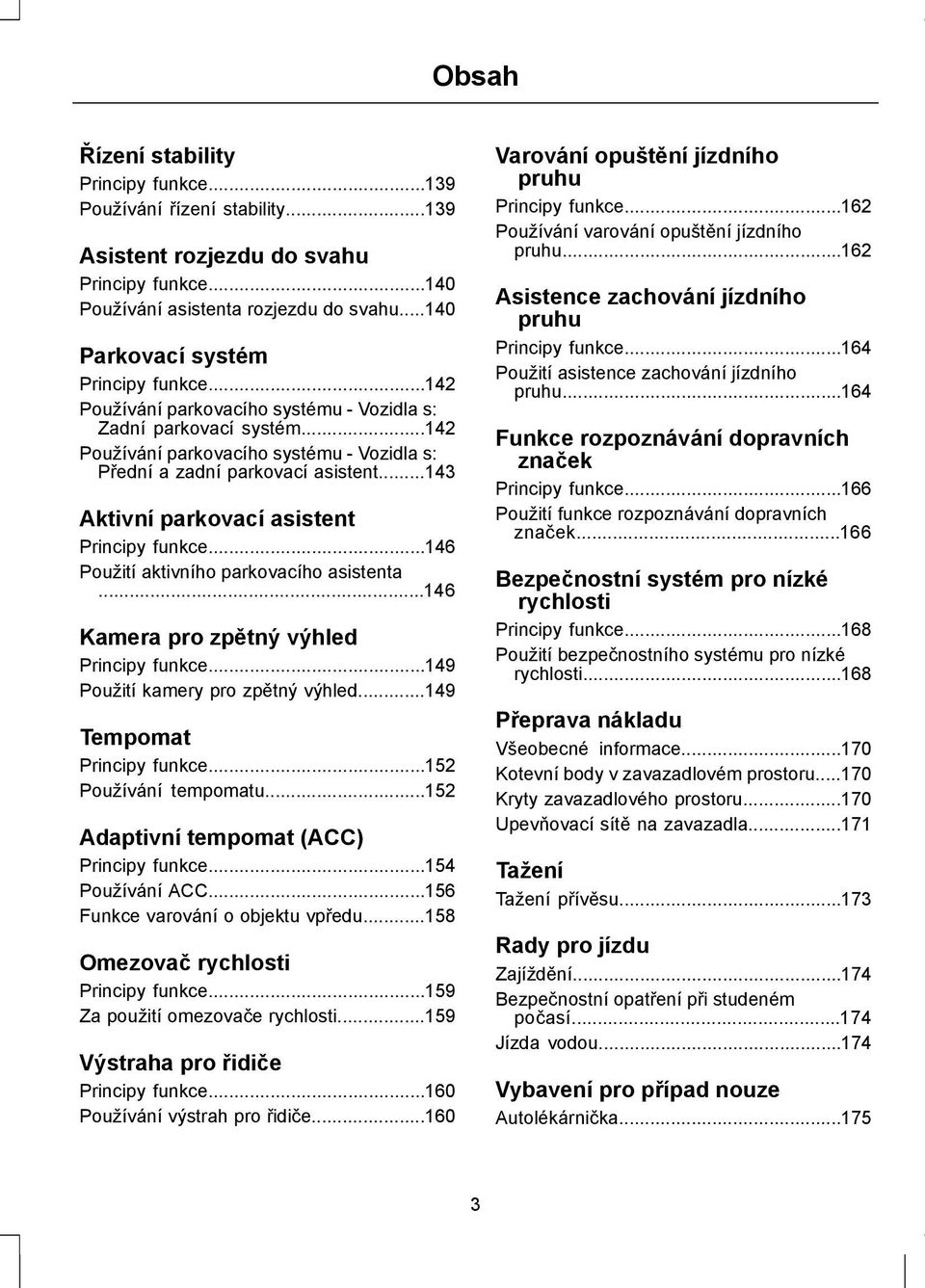 ..143 Aktivní parkovací asistent Principy funkce...146 Použití aktivního parkovacího asistenta...146 Kamera pro zpětný výhled Principy funkce...149 Použití kamery pro zpětný výhled.