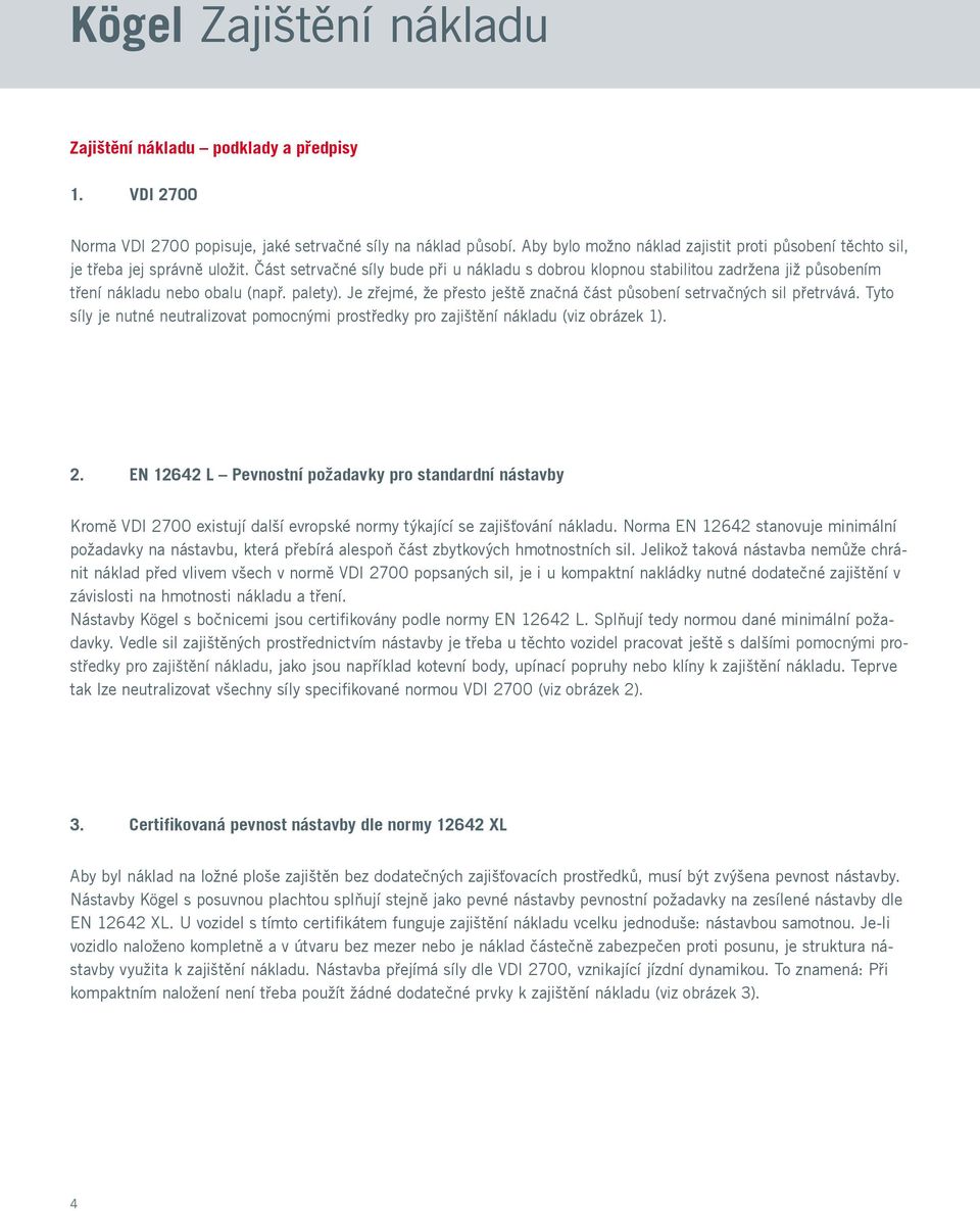 Část setrvačné síly bude při u nákladu s dobrou klopnou stabilitou zadržena již působením tření nákladu nebo obalu (např. palety).