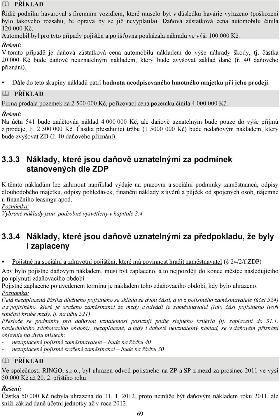 V tomto případě je daňová zůstatková cena automobilu nákladem do výše náhrady škody, tj. částka 20 000 Kč bude daňově neuznatelným nákladem, který bude zvyšovat základ daně (ř. 40 daňového přiznání).