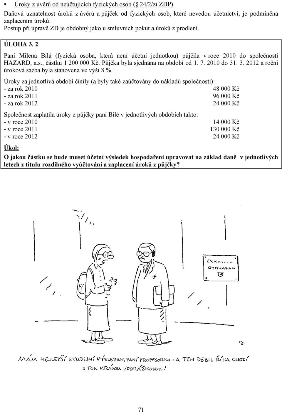 Půjčka byla sjednána na období od 1. 7. 2010 do 31. 3. 2012 a roční úroková sazba byla stanovena ve výši 8 %.