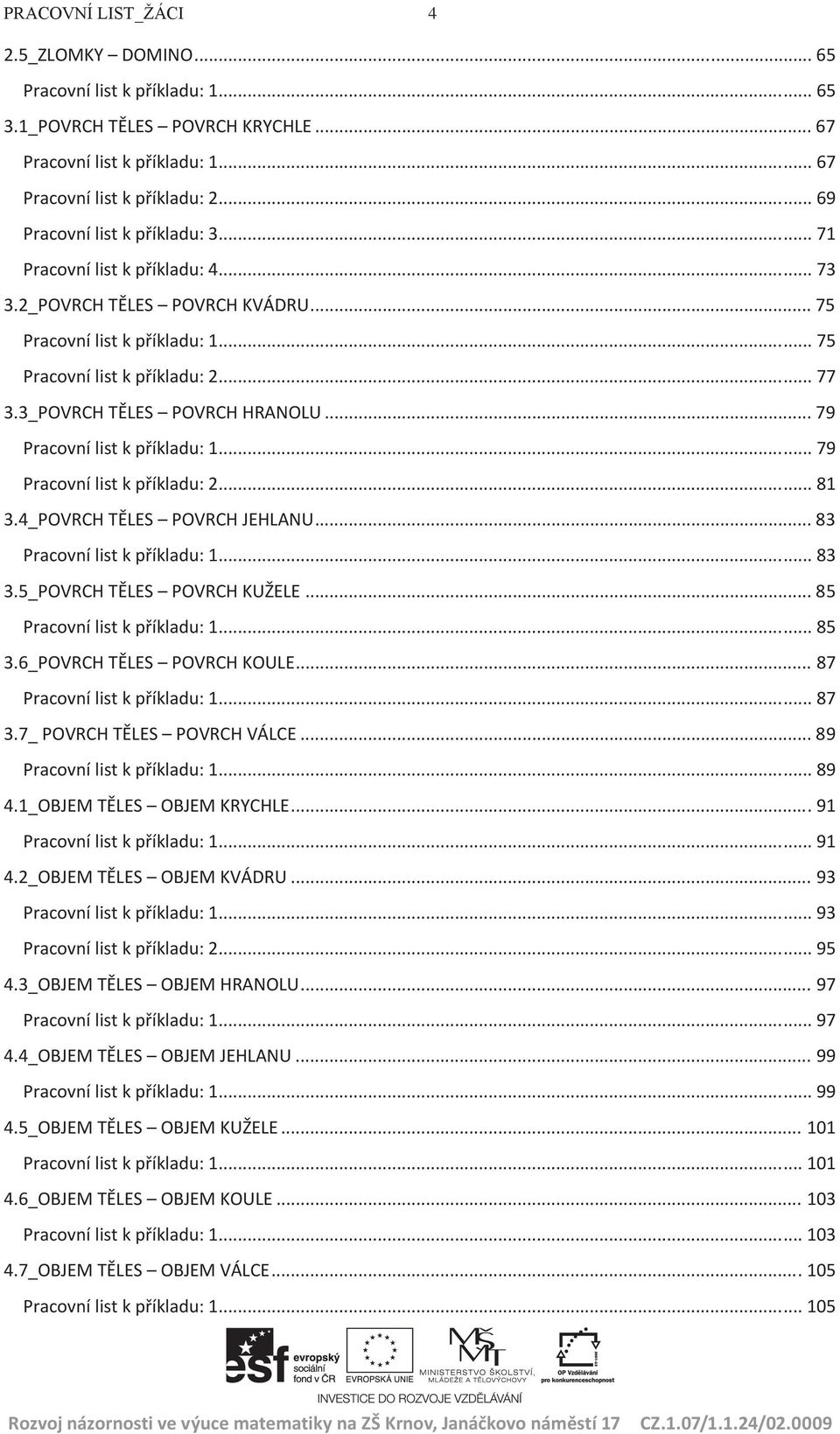 3_POVRCH TĚLES POVRCH HRANOLU... 79 Pracovní list k příkladu: 1... 79 Pracovní list k příkladu: 2... 81 3.4_POVRCH TĚLES POVRCH JEHLANU... 83 Pracovní list k příkladu: 1... 83 3.