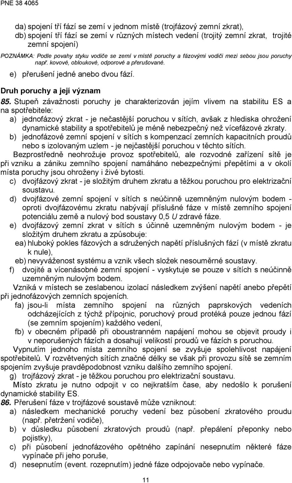 Stupeň závažnosti poruchy je charakterizován jejím vlivem na stabilitu ES a na spotřebitele: a) jednofázový zkrat - je nečastější poruchou v sítích, avšak z hlediska ohrožení dynamické stability a