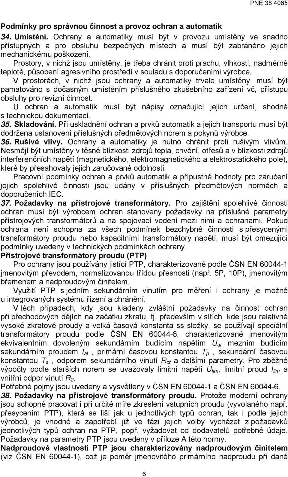 Prostory, v nichž jsou umístěny, je třeba chránit proti prachu, vlhkosti, nadměrné teplotě, působení agresivního prostředí v souladu s doporučeními výrobce.