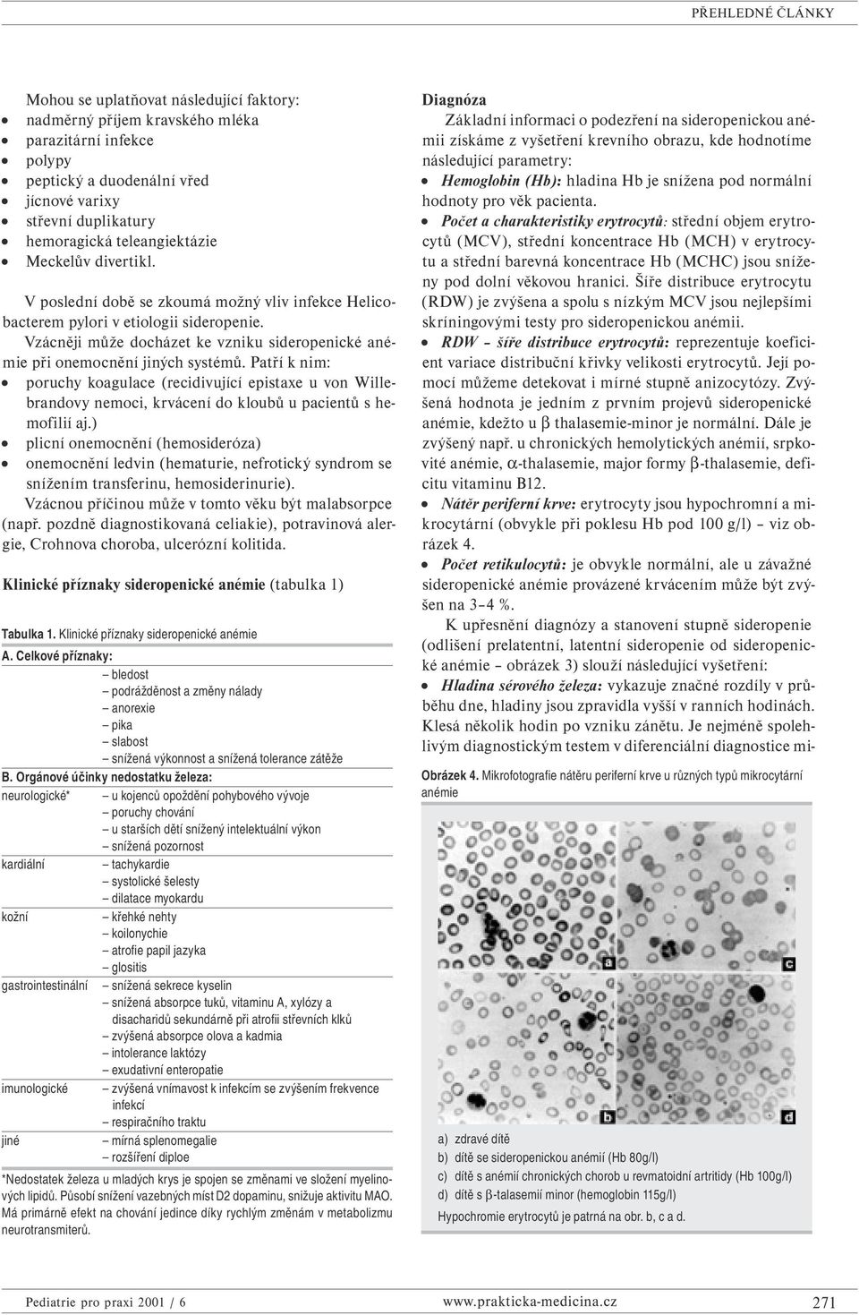 Patří k nim: poruchy koagulace (recidivující epistaxe u von Willebrandovy nemoci, krvácení do kloubů u pacientů s hemofilií aj.