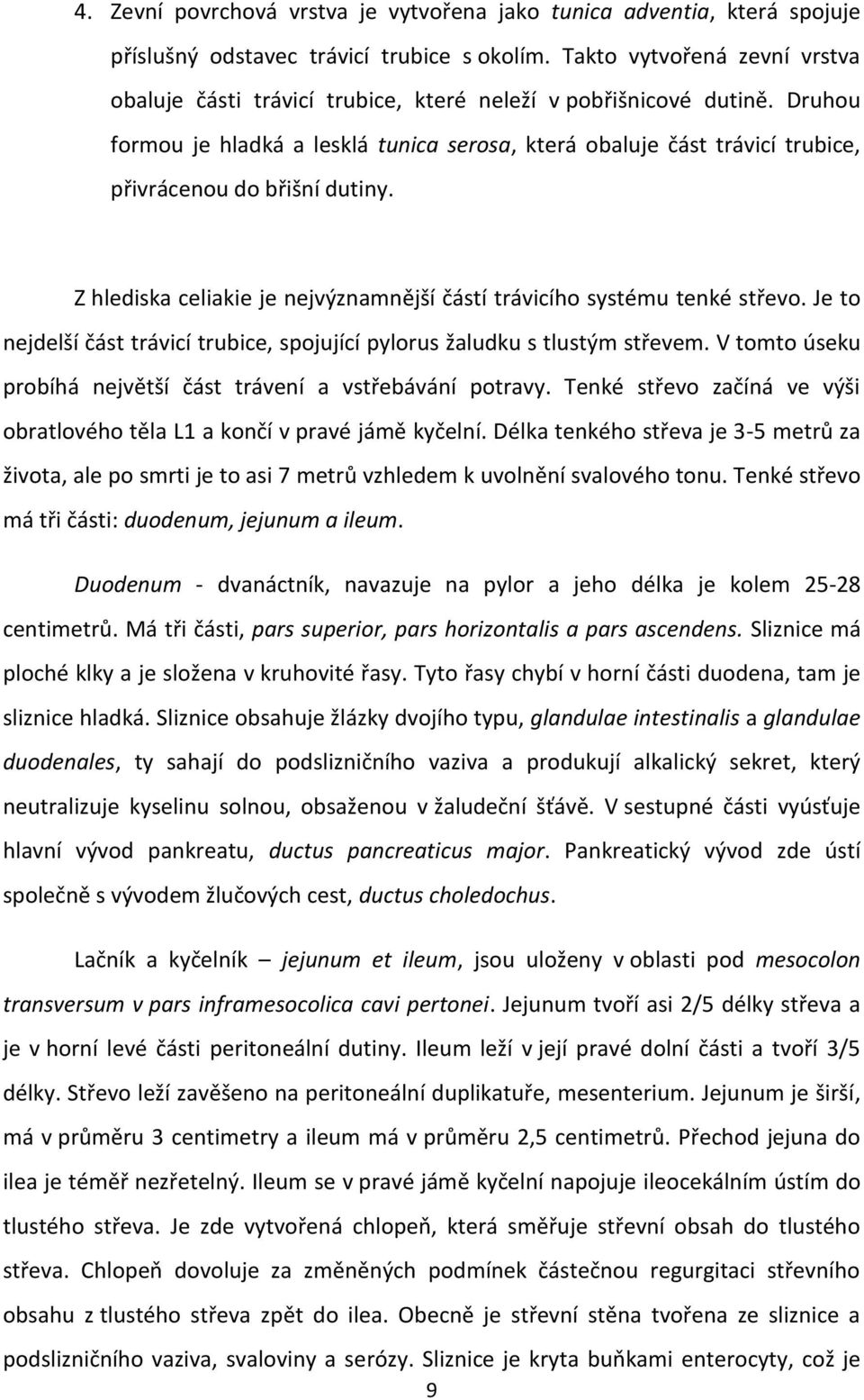 Druhou formou je hladká a lesklá tunica serosa, která obaluje část trávicí trubice, přivrácenou do břišní dutiny. Z hlediska celiakie je nejvýznamnější částí trávicího systému tenké střevo.