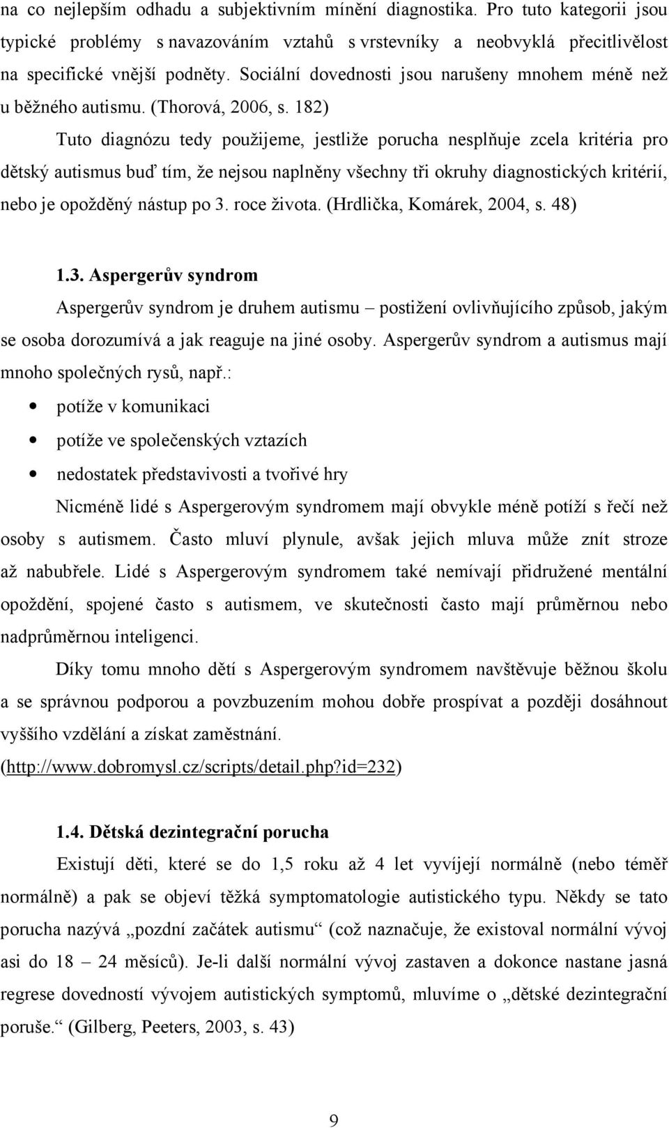 182) Tuto diagnózu tedy použijeme, jestliže porucha nesplňuje zcela kritéria pro dětský autismus buď tím, že nejsou naplněny všechny tři okruhy diagnostických kritérií, nebo je opožděný nástup po 3.